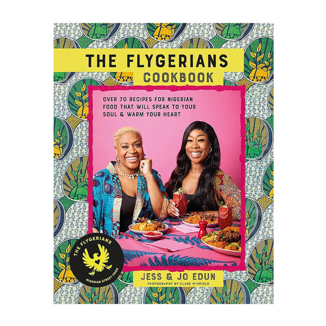 The Flygerians Cookbook: Over 70 Recipes For Nigerian Food That Will Speak To Your Soul And Warm Your Heart