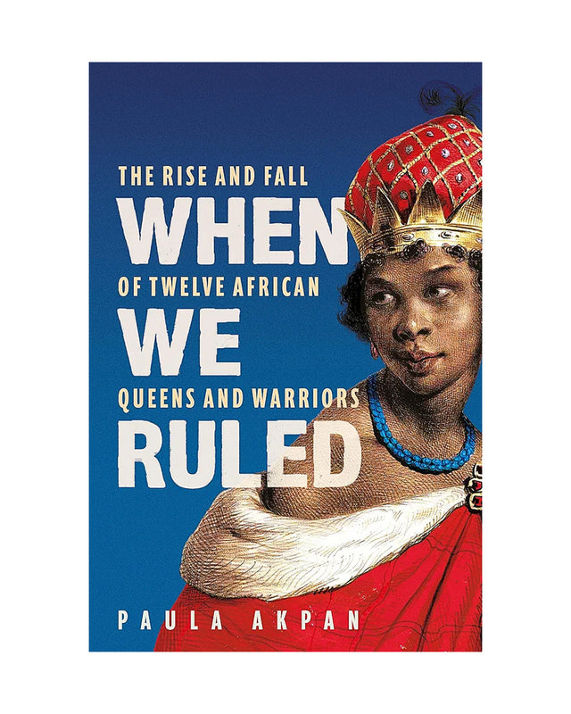 When We Ruled: The Rise And Fall Of Twelve African Queens And Warriors