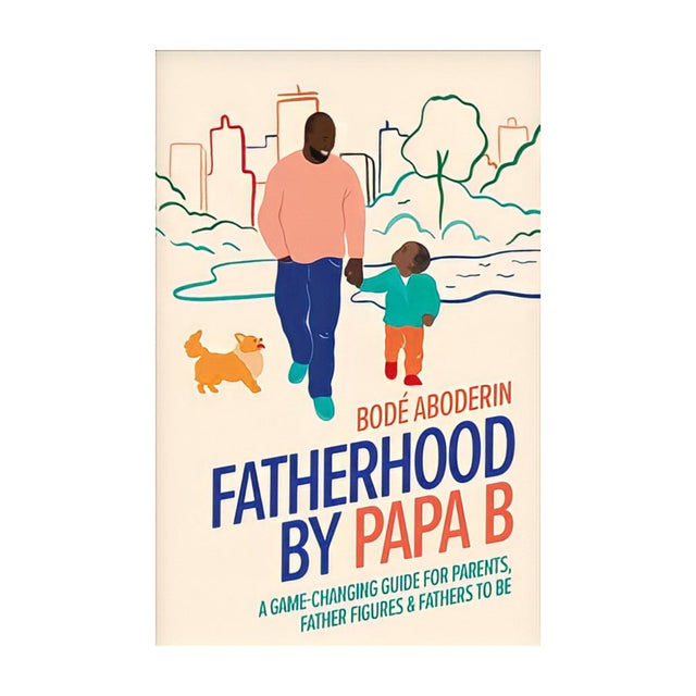 Fatherhood By Papa B: A Game-Changing Guide For Parents, Father Figures And Fathers-To-Be